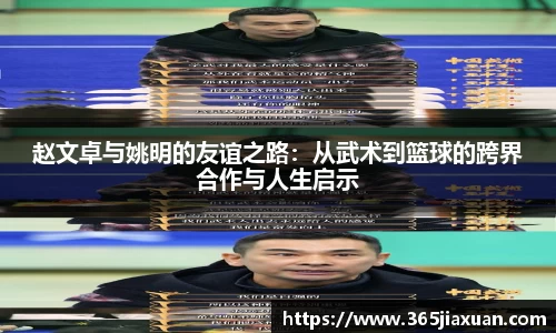 赵文卓与姚明的友谊之路：从武术到篮球的跨界合作与人生启示