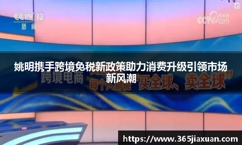 姚明携手跨境免税新政策助力消费升级引领市场新风潮