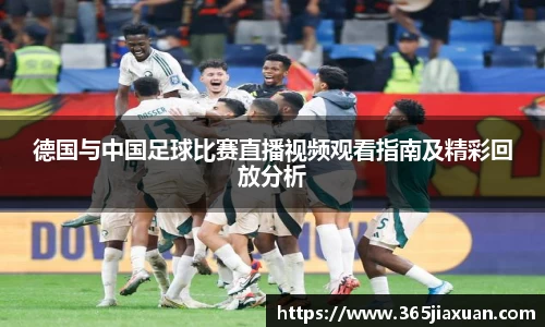 德国与中国足球比赛直播视频观看指南及精彩回放分析