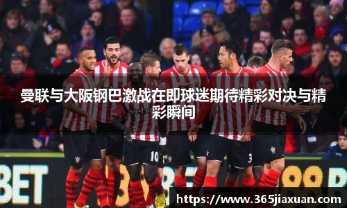 曼联与大阪钢巴激战在即球迷期待精彩对决与精彩瞬间