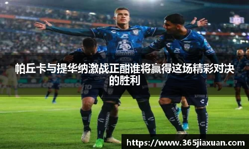 帕丘卡与提华纳激战正酣谁将赢得这场精彩对决的胜利