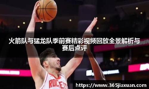 火箭队与猛龙队季前赛精彩视频回放全景解析与赛后点评