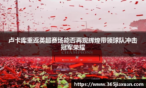 卢卡库重返英超赛场能否再现辉煌带领球队冲击冠军荣耀
