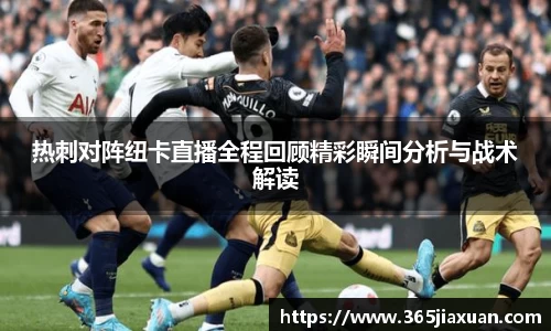 热刺对阵纽卡直播全程回顾精彩瞬间分析与战术解读