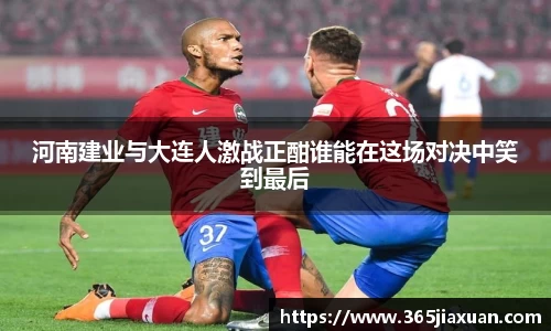 河南建业与大连人激战正酣谁能在这场对决中笑到最后