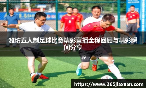 潍坊五人制足球比赛精彩直播全程回顾与精彩瞬间分享