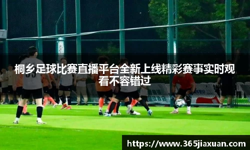 桐乡足球比赛直播平台全新上线精彩赛事实时观看不容错过