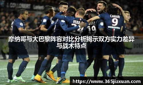 摩纳哥与大巴黎阵容对比分析揭示双方实力差异与战术特点